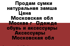 Продам сумки натуральная замша › Цена ­ 3 000 - Московская обл., Москва г. Одежда, обувь и аксессуары » Аксессуары   . Московская обл.